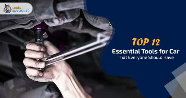 Top 12 Essential Tools for Car That Everyone Should Have